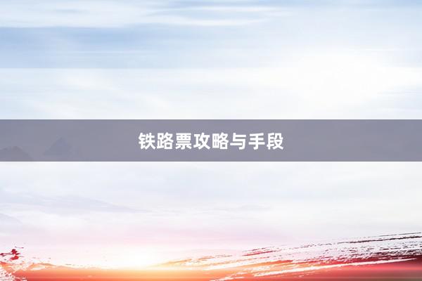 铁路票攻略与手段
