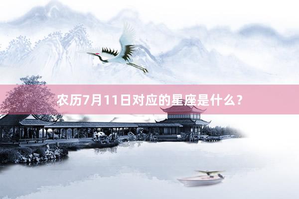 农历7月11日对应的星座是什么？