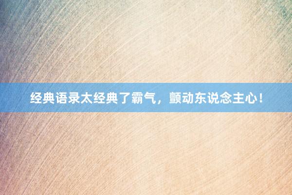 经典语录太经典了霸气，颤动东说念主心！